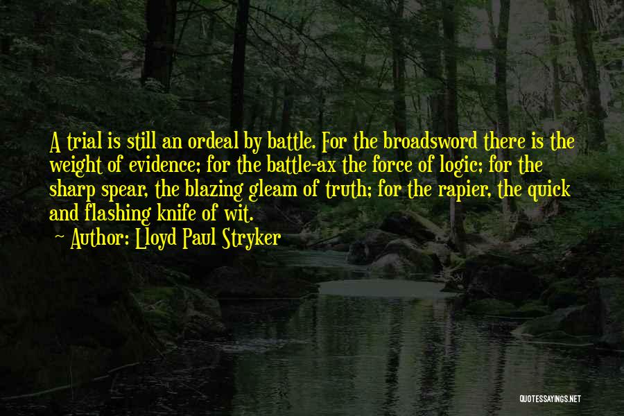 Lloyd Paul Stryker Quotes: A Trial Is Still An Ordeal By Battle. For The Broadsword There Is The Weight Of Evidence; For The Battle-ax