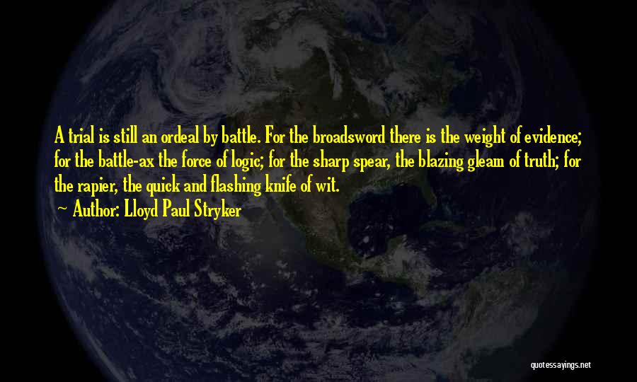 Lloyd Paul Stryker Quotes: A Trial Is Still An Ordeal By Battle. For The Broadsword There Is The Weight Of Evidence; For The Battle-ax