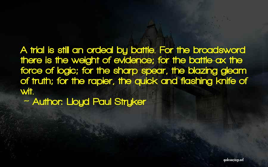 Lloyd Paul Stryker Quotes: A Trial Is Still An Ordeal By Battle. For The Broadsword There Is The Weight Of Evidence; For The Battle-ax