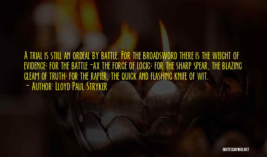 Lloyd Paul Stryker Quotes: A Trial Is Still An Ordeal By Battle. For The Broadsword There Is The Weight Of Evidence; For The Battle-ax