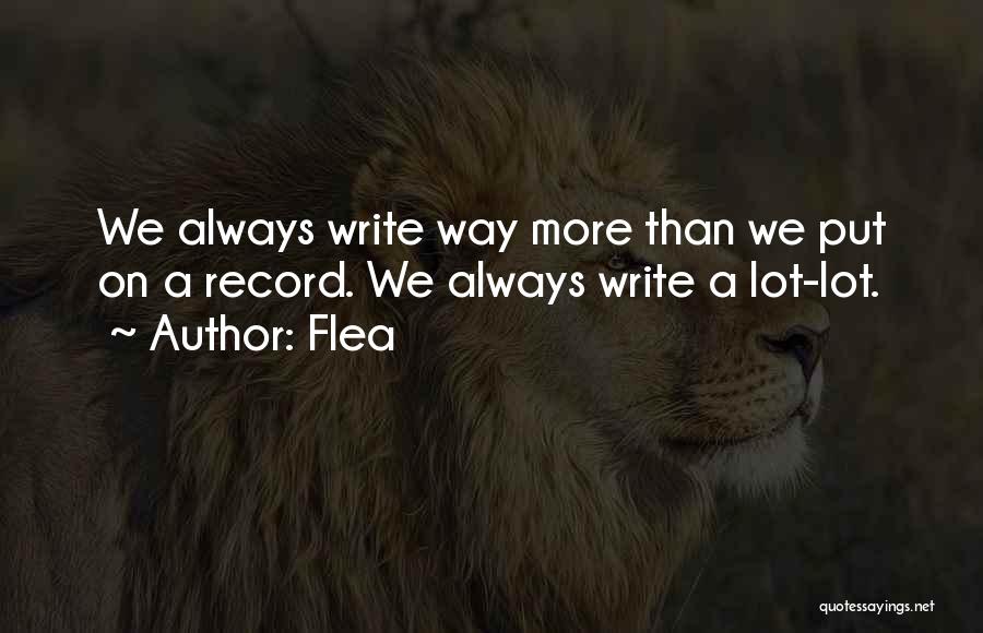 Flea Quotes: We Always Write Way More Than We Put On A Record. We Always Write A Lot-lot.