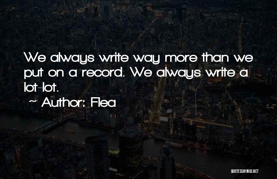 Flea Quotes: We Always Write Way More Than We Put On A Record. We Always Write A Lot-lot.