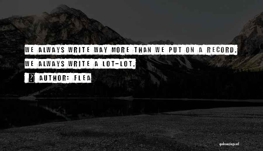 Flea Quotes: We Always Write Way More Than We Put On A Record. We Always Write A Lot-lot.
