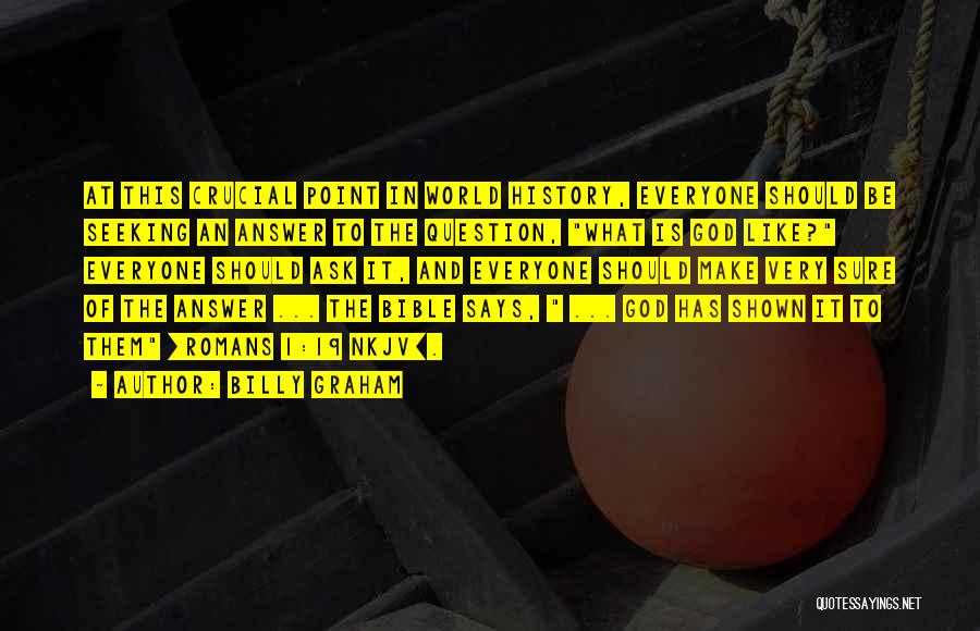 Billy Graham Quotes: At This Crucial Point In World History, Everyone Should Be Seeking An Answer To The Question, What Is God Like?
