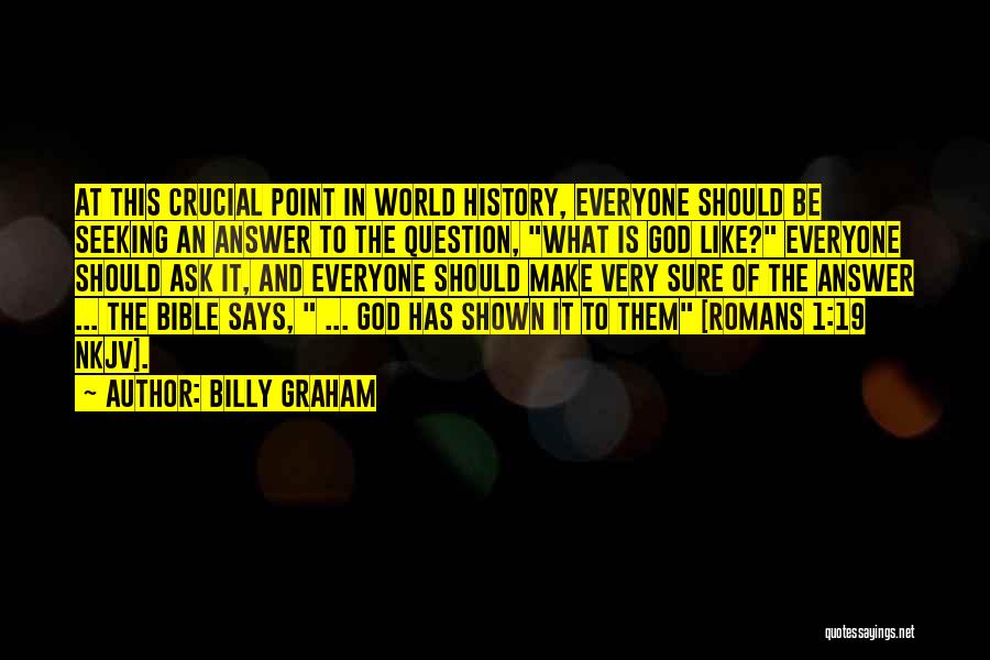 Billy Graham Quotes: At This Crucial Point In World History, Everyone Should Be Seeking An Answer To The Question, What Is God Like?