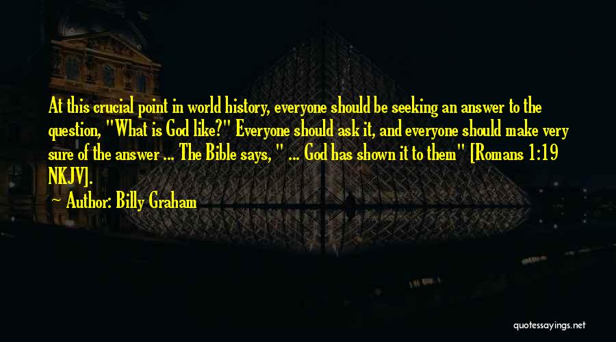 Billy Graham Quotes: At This Crucial Point In World History, Everyone Should Be Seeking An Answer To The Question, What Is God Like?