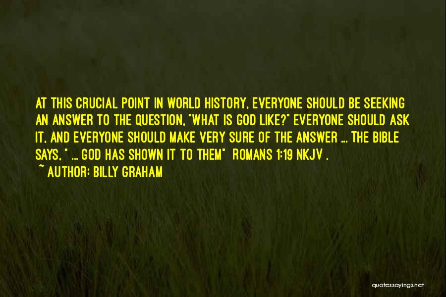 Billy Graham Quotes: At This Crucial Point In World History, Everyone Should Be Seeking An Answer To The Question, What Is God Like?