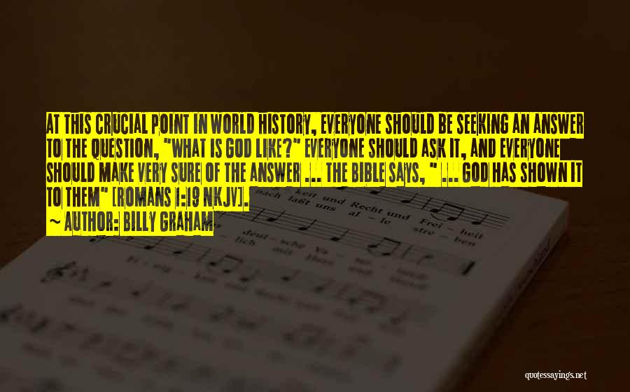 Billy Graham Quotes: At This Crucial Point In World History, Everyone Should Be Seeking An Answer To The Question, What Is God Like?