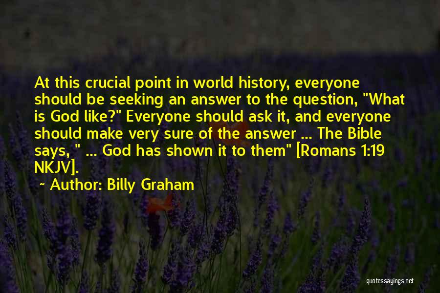 Billy Graham Quotes: At This Crucial Point In World History, Everyone Should Be Seeking An Answer To The Question, What Is God Like?