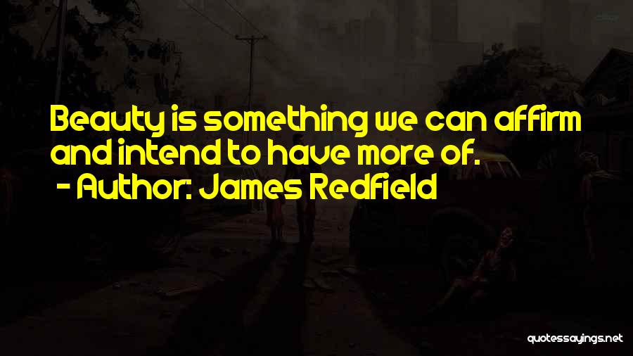 James Redfield Quotes: Beauty Is Something We Can Affirm And Intend To Have More Of.