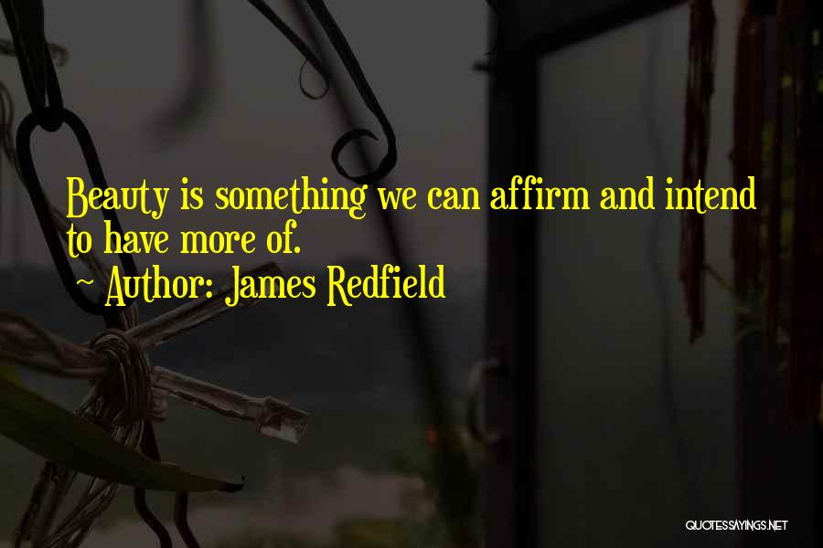 James Redfield Quotes: Beauty Is Something We Can Affirm And Intend To Have More Of.