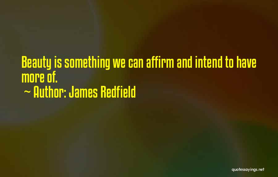 James Redfield Quotes: Beauty Is Something We Can Affirm And Intend To Have More Of.