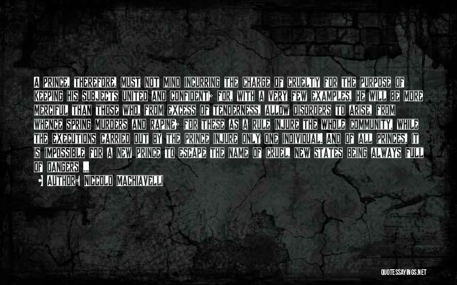 Niccolo Machiavelli Quotes: A Prince, Therefore, Must Not Mind Incurring The Charge Of Cruelty For The Purpose Of Keeping His Subjects United And