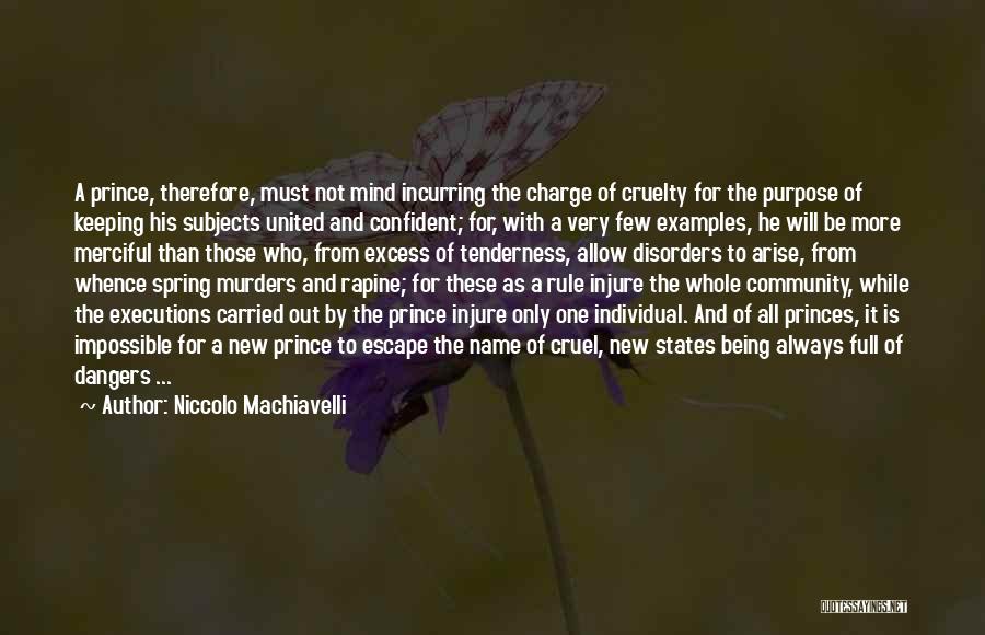 Niccolo Machiavelli Quotes: A Prince, Therefore, Must Not Mind Incurring The Charge Of Cruelty For The Purpose Of Keeping His Subjects United And