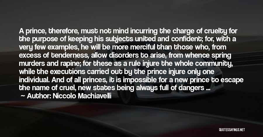 Niccolo Machiavelli Quotes: A Prince, Therefore, Must Not Mind Incurring The Charge Of Cruelty For The Purpose Of Keeping His Subjects United And