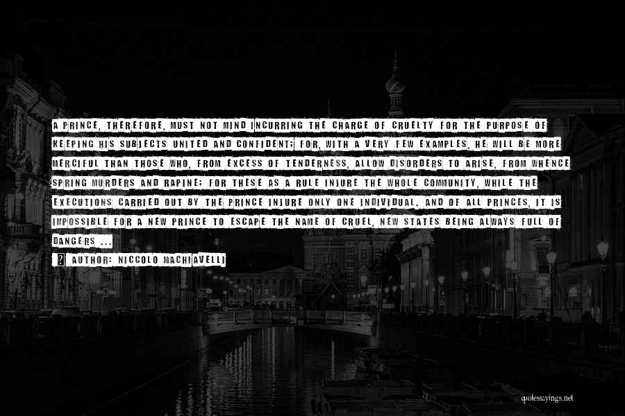 Niccolo Machiavelli Quotes: A Prince, Therefore, Must Not Mind Incurring The Charge Of Cruelty For The Purpose Of Keeping His Subjects United And