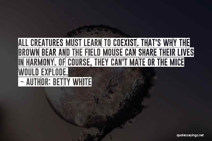 Betty White Quotes: All Creatures Must Learn To Coexist. That's Why The Brown Bear And The Field Mouse Can Share Their Lives In