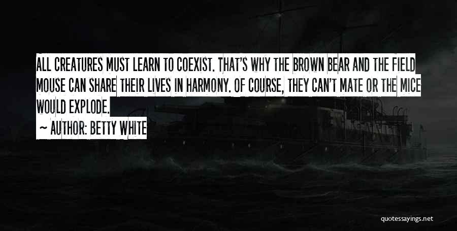 Betty White Quotes: All Creatures Must Learn To Coexist. That's Why The Brown Bear And The Field Mouse Can Share Their Lives In