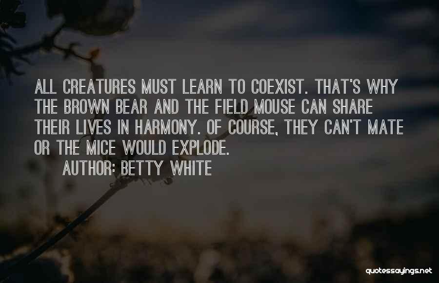 Betty White Quotes: All Creatures Must Learn To Coexist. That's Why The Brown Bear And The Field Mouse Can Share Their Lives In