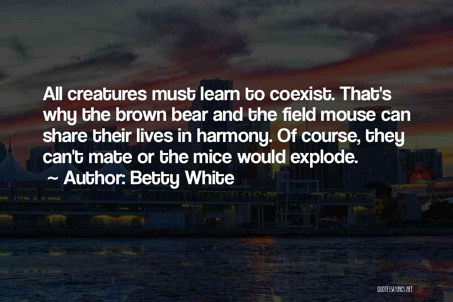 Betty White Quotes: All Creatures Must Learn To Coexist. That's Why The Brown Bear And The Field Mouse Can Share Their Lives In