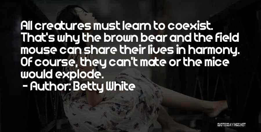 Betty White Quotes: All Creatures Must Learn To Coexist. That's Why The Brown Bear And The Field Mouse Can Share Their Lives In