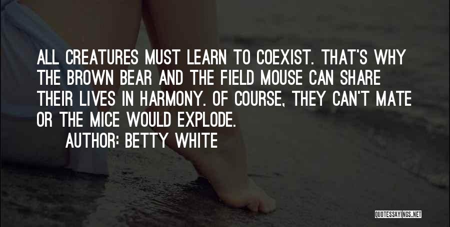 Betty White Quotes: All Creatures Must Learn To Coexist. That's Why The Brown Bear And The Field Mouse Can Share Their Lives In