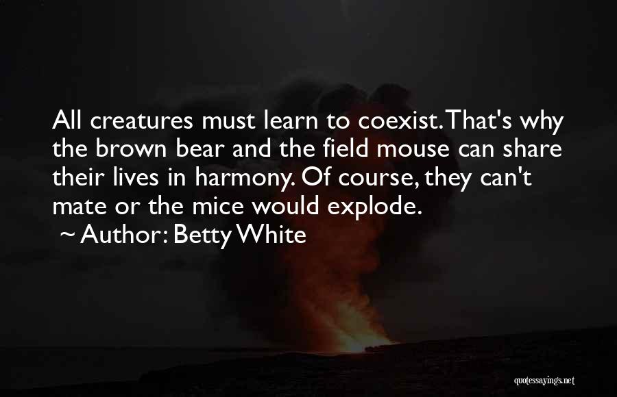 Betty White Quotes: All Creatures Must Learn To Coexist. That's Why The Brown Bear And The Field Mouse Can Share Their Lives In