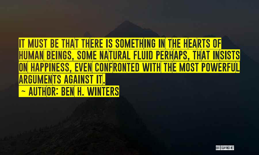 Ben H. Winters Quotes: It Must Be That There Is Something In The Hearts Of Human Beings, Some Natural Fluid Perhaps, That Insists On