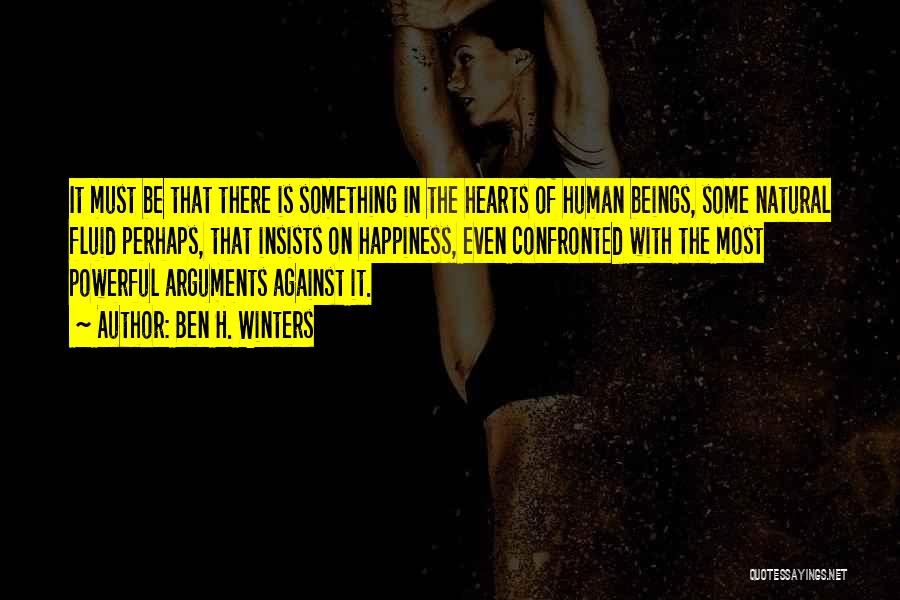 Ben H. Winters Quotes: It Must Be That There Is Something In The Hearts Of Human Beings, Some Natural Fluid Perhaps, That Insists On