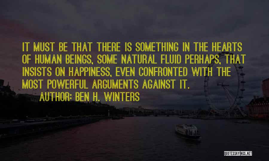 Ben H. Winters Quotes: It Must Be That There Is Something In The Hearts Of Human Beings, Some Natural Fluid Perhaps, That Insists On