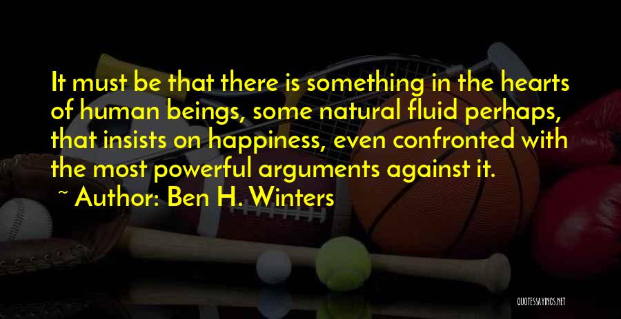Ben H. Winters Quotes: It Must Be That There Is Something In The Hearts Of Human Beings, Some Natural Fluid Perhaps, That Insists On