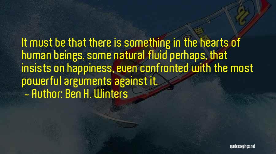 Ben H. Winters Quotes: It Must Be That There Is Something In The Hearts Of Human Beings, Some Natural Fluid Perhaps, That Insists On