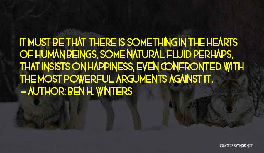 Ben H. Winters Quotes: It Must Be That There Is Something In The Hearts Of Human Beings, Some Natural Fluid Perhaps, That Insists On