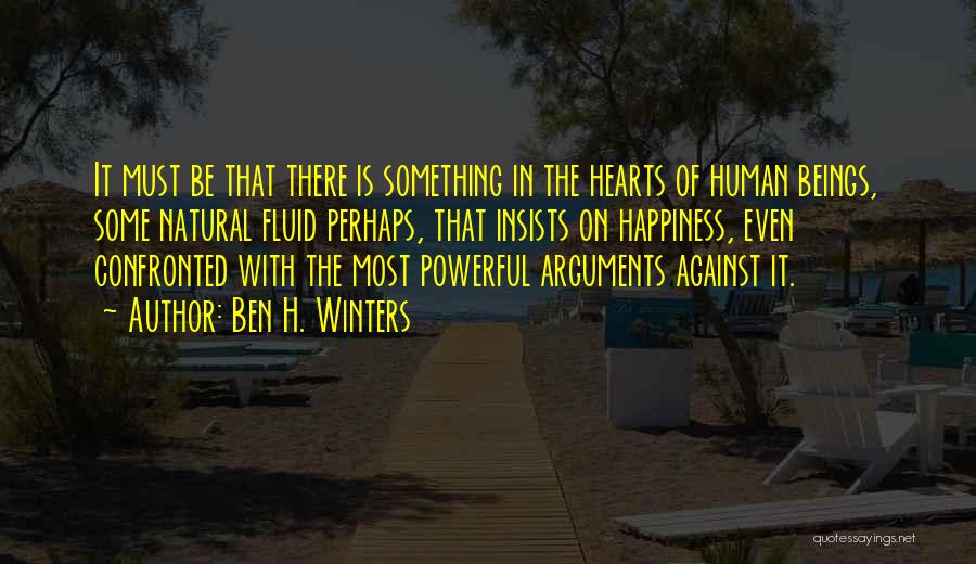 Ben H. Winters Quotes: It Must Be That There Is Something In The Hearts Of Human Beings, Some Natural Fluid Perhaps, That Insists On