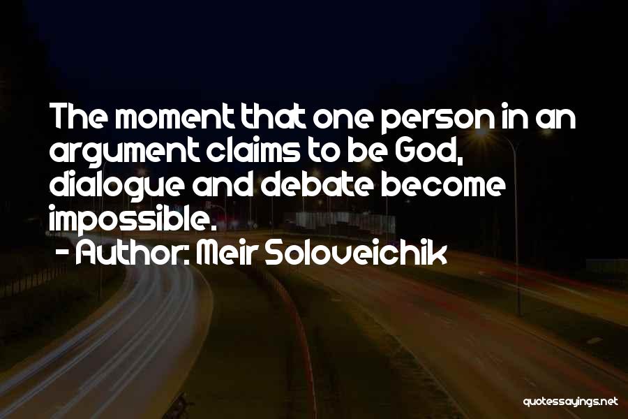 Meir Soloveichik Quotes: The Moment That One Person In An Argument Claims To Be God, Dialogue And Debate Become Impossible.