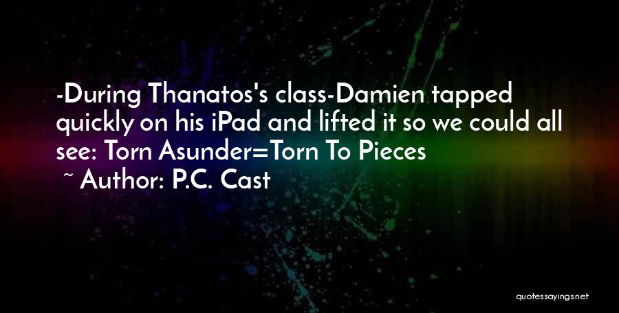 P.C. Cast Quotes: -during Thanatos's Class-damien Tapped Quickly On His Ipad And Lifted It So We Could All See: Torn Asunder=torn To Pieces