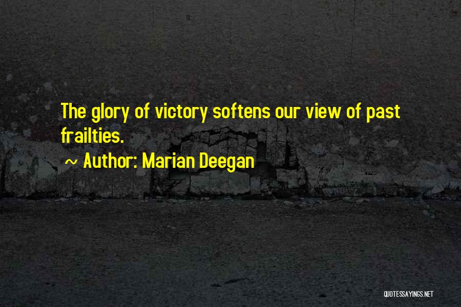 Marian Deegan Quotes: The Glory Of Victory Softens Our View Of Past Frailties.