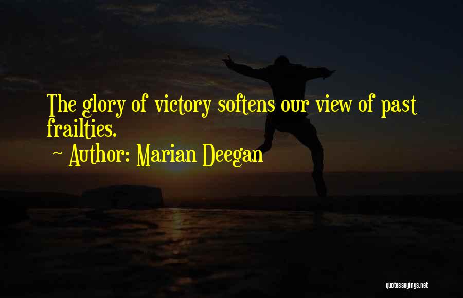 Marian Deegan Quotes: The Glory Of Victory Softens Our View Of Past Frailties.
