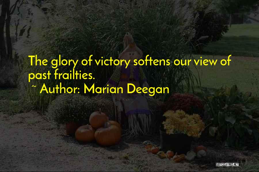 Marian Deegan Quotes: The Glory Of Victory Softens Our View Of Past Frailties.
