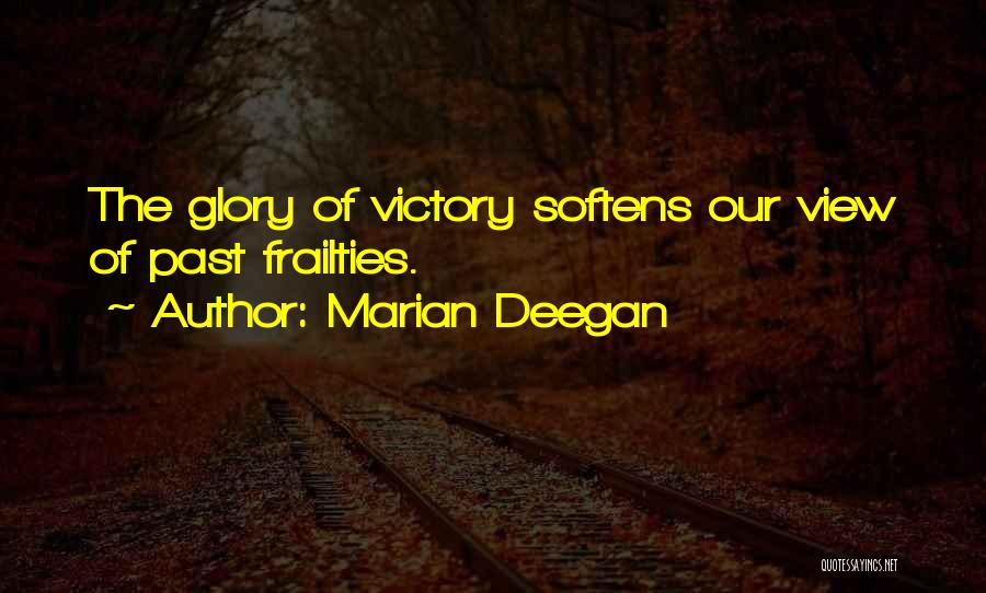 Marian Deegan Quotes: The Glory Of Victory Softens Our View Of Past Frailties.