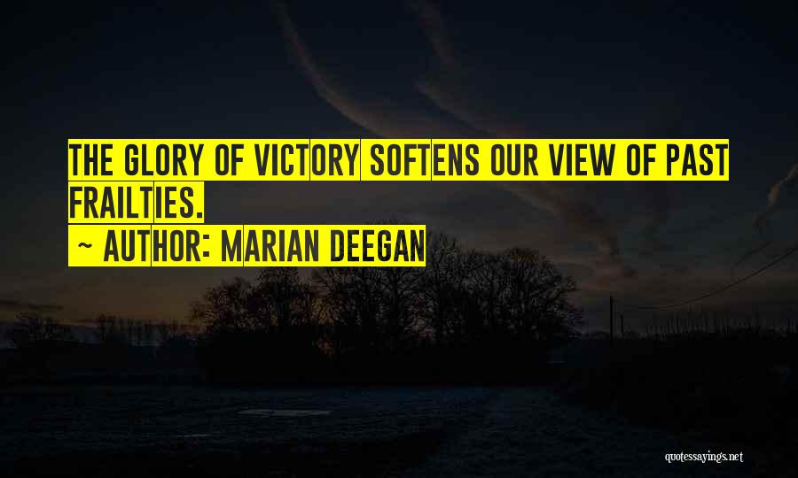 Marian Deegan Quotes: The Glory Of Victory Softens Our View Of Past Frailties.