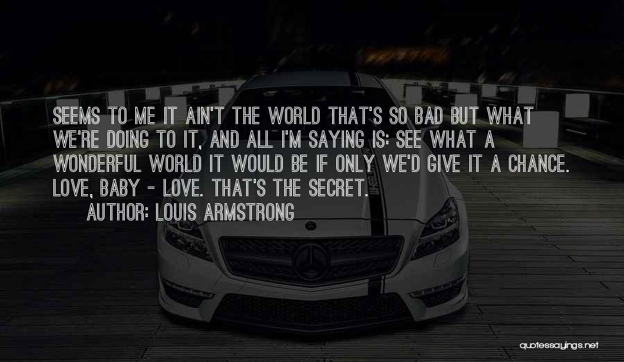 Louis Armstrong Quotes: Seems To Me It Ain't The World That's So Bad But What We're Doing To It, And All I'm Saying