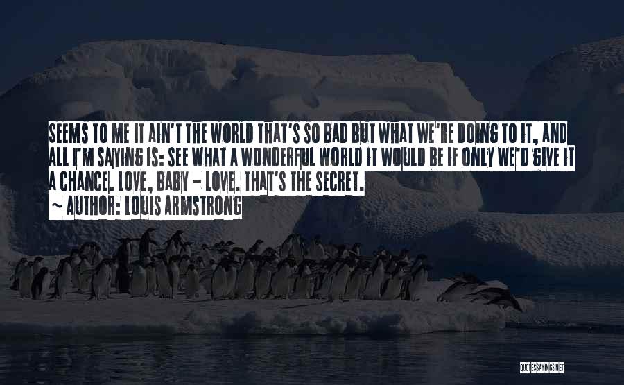 Louis Armstrong Quotes: Seems To Me It Ain't The World That's So Bad But What We're Doing To It, And All I'm Saying