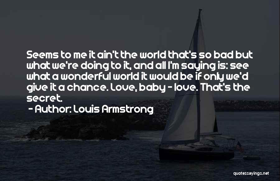 Louis Armstrong Quotes: Seems To Me It Ain't The World That's So Bad But What We're Doing To It, And All I'm Saying