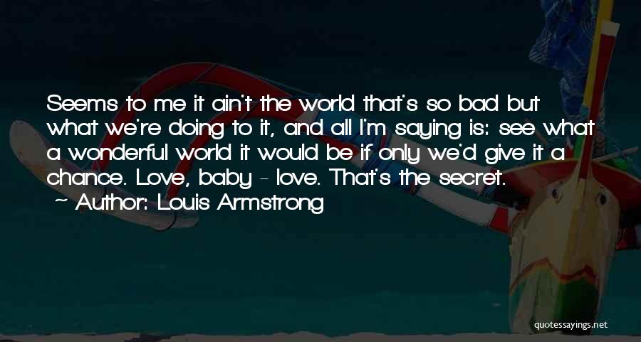 Louis Armstrong Quotes: Seems To Me It Ain't The World That's So Bad But What We're Doing To It, And All I'm Saying