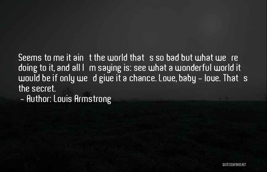 Louis Armstrong Quotes: Seems To Me It Ain't The World That's So Bad But What We're Doing To It, And All I'm Saying