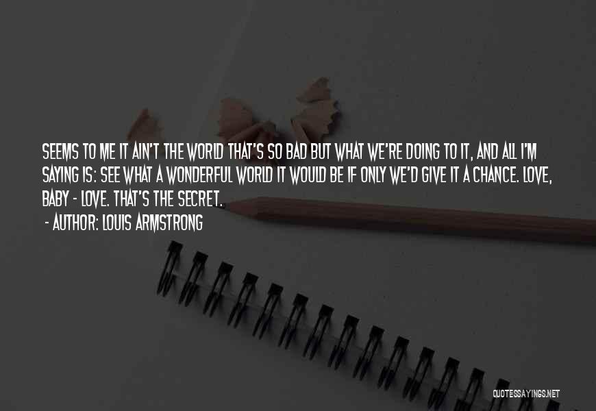 Louis Armstrong Quotes: Seems To Me It Ain't The World That's So Bad But What We're Doing To It, And All I'm Saying