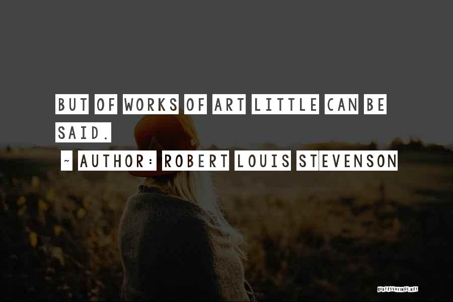 Robert Louis Stevenson Quotes: But Of Works Of Art Little Can Be Said.