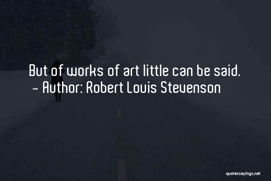 Robert Louis Stevenson Quotes: But Of Works Of Art Little Can Be Said.