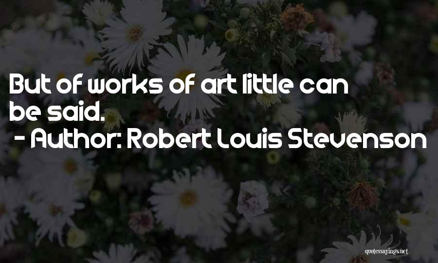 Robert Louis Stevenson Quotes: But Of Works Of Art Little Can Be Said.